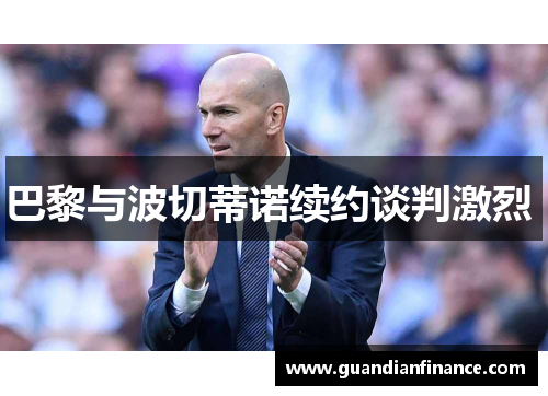 巴黎与波切蒂诺续约谈判激烈 